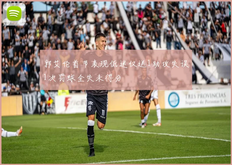 郭艾伦首节表现低迷仅送1助攻失误1次罚球全失未得分
