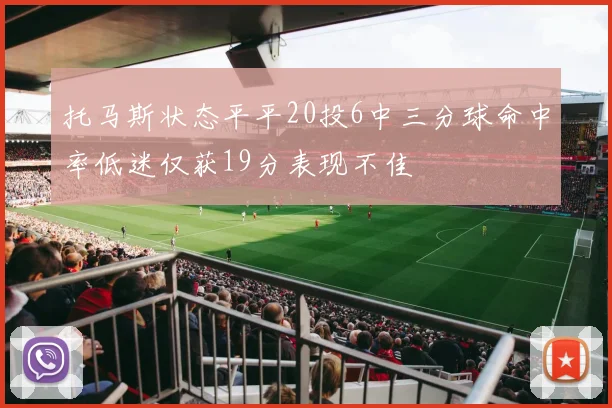 托马斯状态平平20投6中三分球命中率低迷仅获19分表现不佳