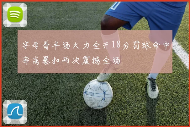 字母哥半场火力全开18分罚球命中率高暴扣两次震撼全场