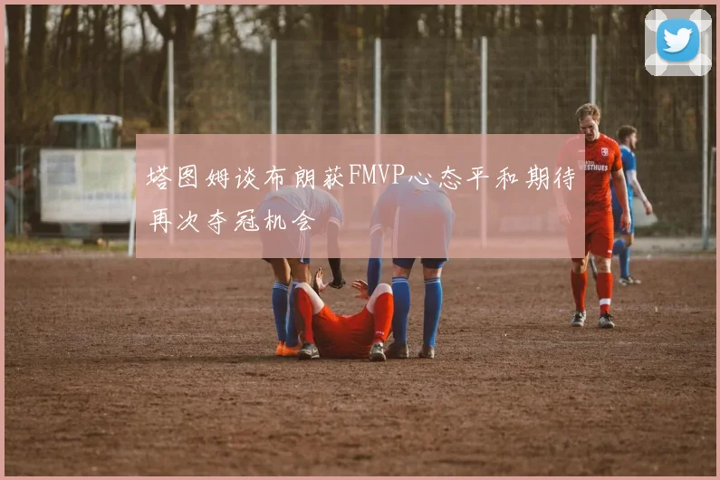 塔图姆谈布朗获FMVP心态平和期待再次夺冠机会