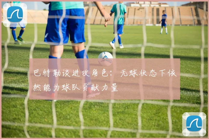 巴特勒谈进攻角色：无球状态下依然能为球队贡献力量