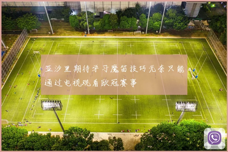 亚沙里期待学习魔笛技巧无奈只能通过电视观看欧冠赛事