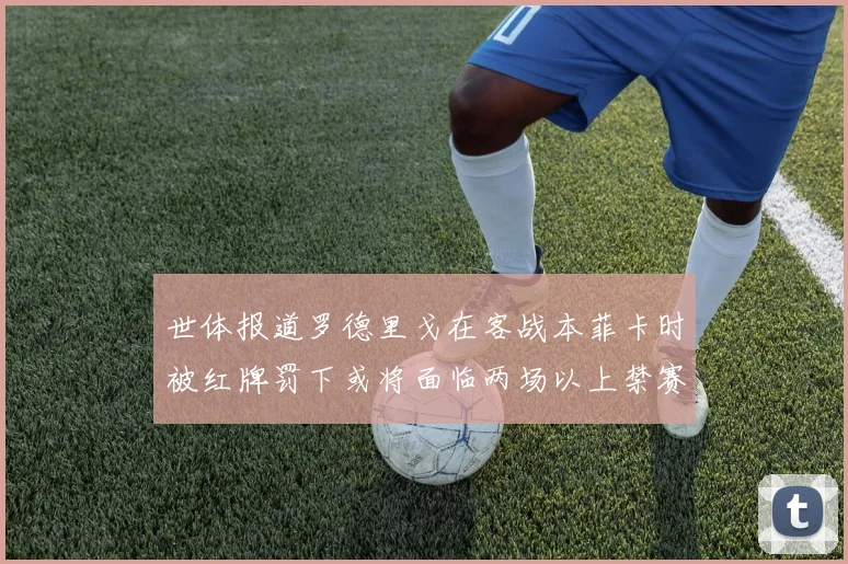 世体报道罗德里戈在客战本菲卡时被红牌罚下或将面临两场以上禁赛处罚