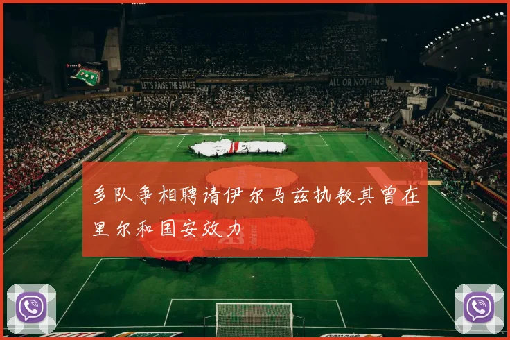 多队争相聘请伊尔马兹执教其曾在里尔和国安效力