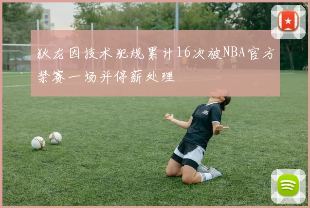 狄龙因技术犯规累计16次被NBA官方禁赛一场并停薪处理
